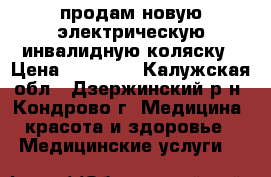 продам новую электрическую инвалидную коляску › Цена ­ 60 000 - Калужская обл., Дзержинский р-н, Кондрово г. Медицина, красота и здоровье » Медицинские услуги   
